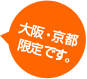 大阪・京都限定です。